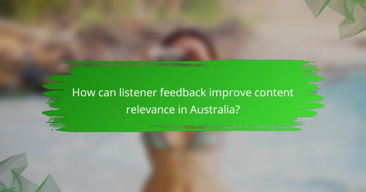 How can listener feedback improve content relevance in Australia?