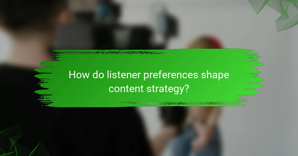 How do listener preferences shape content strategy?