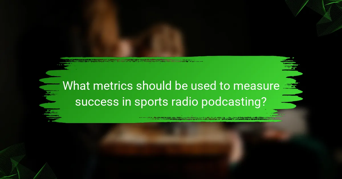 What metrics should be used to measure success in sports radio podcasting?